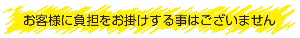 お客様に不安や心配をお掛けしません